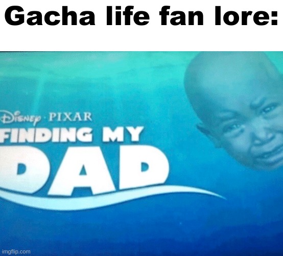 Finding my dad | Gacha life fan lore: | image tagged in finding my dad | made w/ Imgflip meme maker
