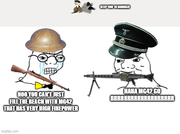 noo you can't just | WELP TIME TO KAMIKAZE; HAHA MG42 GO BRRRRRRRRRRRRRRRRRR; NOO YOU CAN'T JUST FILL THE BEACH WITH MG42 THAT HAS VERY HIGH FIREPOWER | image tagged in noo you can't just,ww2 | made w/ Imgflip meme maker