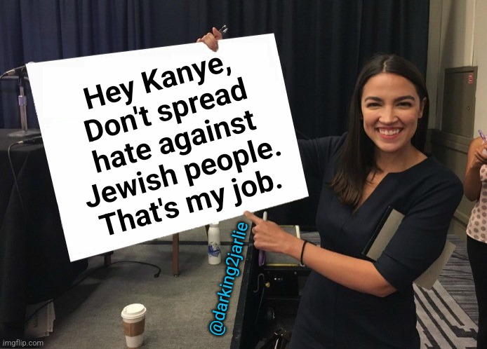 Ye don't spread hate, you ain't Dem! | Hey Kanye,
Don't spread hate against Jewish people. That's my job. @darking2jarlie | image tagged in aoc,democrats,jews,israel,liberal hypocrisy,kanye west | made w/ Imgflip meme maker