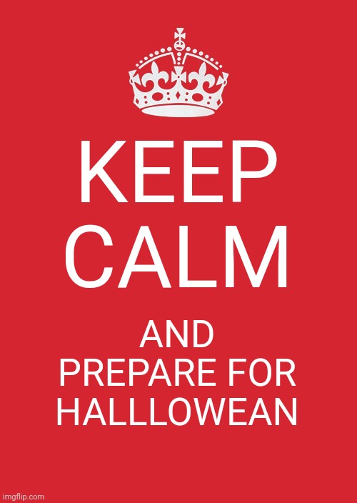 Keep Calm And Carry On Red Meme | KEEP CALM; AND PREPARE FOR HALLLOWEAN | image tagged in memes,keep calm and carry on red | made w/ Imgflip meme maker