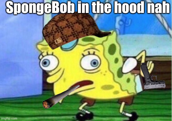 Mocking Spongebob | SpongeBob in the hood nah | image tagged in memes,mocking spongebob | made w/ Imgflip meme maker