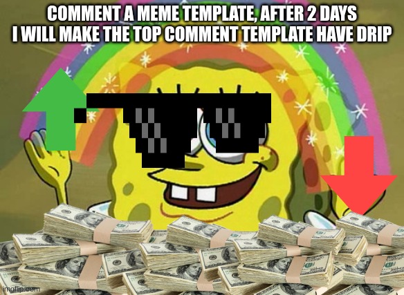 template in top comment will be made drip by me | COMMENT A MEME TEMPLATE, AFTER 2 DAYS I WILL MAKE THE TOP COMMENT TEMPLATE HAVE DRIP | image tagged in memes,imagination spongebob | made w/ Imgflip meme maker