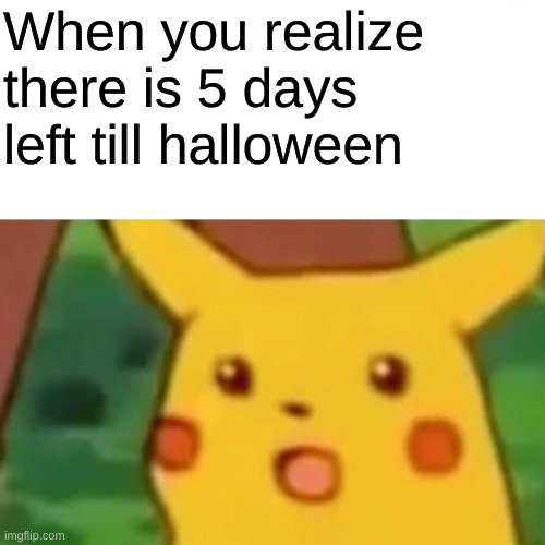 Surprised Pikachu Meme | When you realize there is 5 days left till halloween | image tagged in memes,surprised pikachu | made w/ Imgflip meme maker