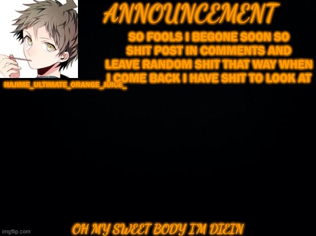 AHHHHHHHHH SHUT UP YOU BITCH | SO FOOLS I BEGONE SOON SO SHIT POST IN COMMENTS AND LEAVE RANDOM SHIT THAT WAY WHEN I COME BACK I HAVE SHIT TO LOOK AT; OH MY SWEET BODY I'M DIEIN | image tagged in ahhhhhhhhh shut up you bitch | made w/ Imgflip meme maker