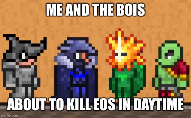 Me and the boys: Terraria edition | ME AND THE BOIS; ABOUT TO KILL EOS IN DAYTIME | image tagged in me and the boys terraria edition | made w/ Imgflip meme maker