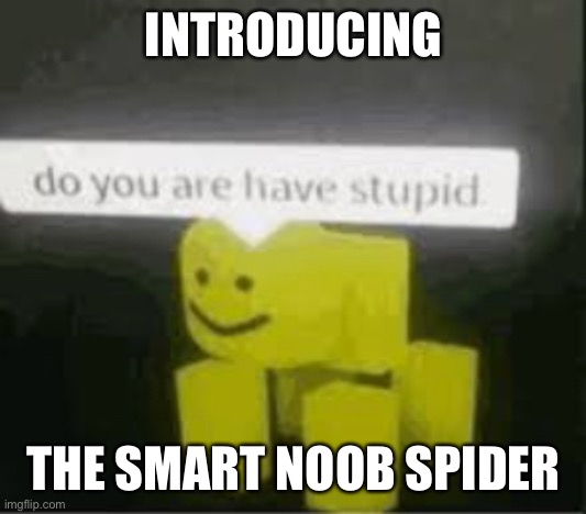 do you are have stupid | INTRODUCING; THE SMART NOOB SPIDER | image tagged in do you are have stupid | made w/ Imgflip meme maker