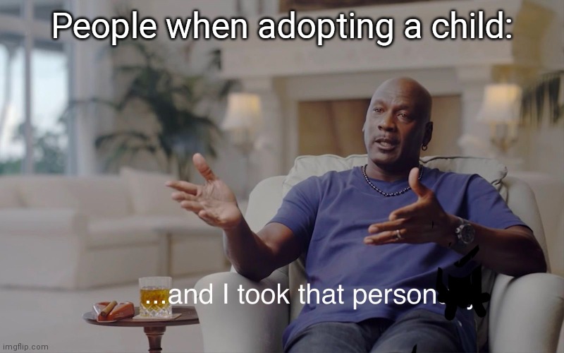 True | People when adopting a child: | image tagged in and i took that personally | made w/ Imgflip meme maker