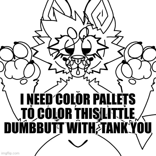 Art by me | I NEED COLOR PALLETS TO COLOR THIS LITTLE DUMBBUTT WITH, TANK YOU | made w/ Imgflip meme maker