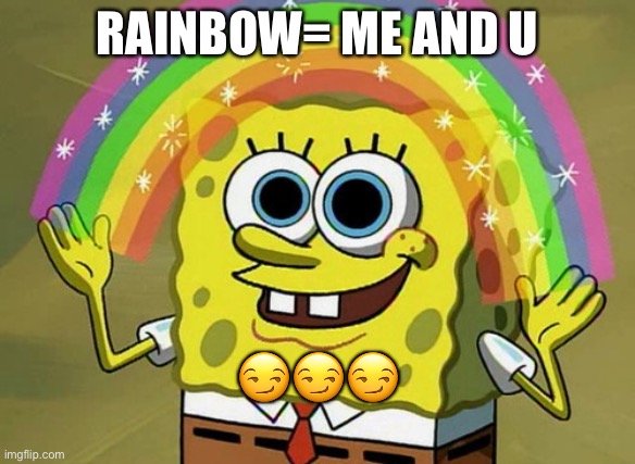 Just a joke | RAINBOW= ME AND U; 😏😏😏 | image tagged in memes,imagination spongebob | made w/ Imgflip meme maker