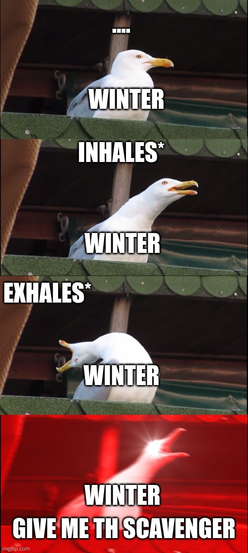 winter from wof be like | .... WINTER; INHALES*; WINTER; EXHALES*; WINTER; WINTER; GIVE ME TH SCAVENGER | image tagged in memes,inhaling seagull | made w/ Imgflip meme maker