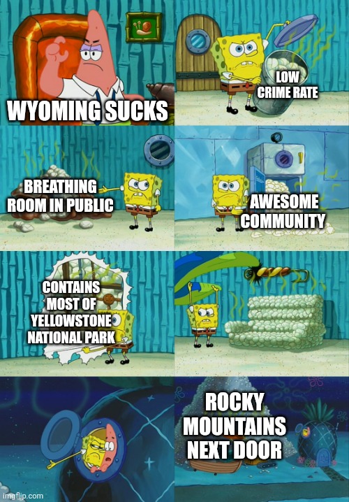 Spongebob diapers meme | LOW CRIME RATE; WYOMING SUCKS; BREATHING ROOM IN PUBLIC; AWESOME COMMUNITY; CONTAINS MOST OF YELLOWSTONE NATIONAL PARK; ROCKY MOUNTAINS NEXT DOOR | image tagged in spongebob diapers meme | made w/ Imgflip meme maker