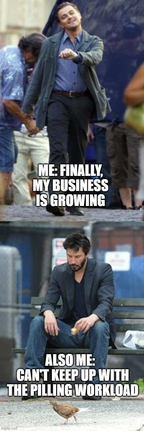Happy and Sad | ME: FINALLY, MY BUSINESS IS GROWING; ALSO ME:   CAN'T KEEP UP WITH THE PILLING WORKLOAD | image tagged in happy and sad | made w/ Imgflip meme maker