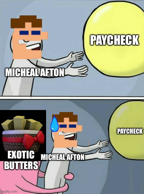 THIS IS NO PAYCHECK THATS EXOTIC BUTTERRRRRRS | PAYCHECK; MICHEAL AFTON; PAYCHECK; EXOTIC BUTTERS; MICHEAL AFTON | image tagged in memes,running away balloon,mike,exotic butters,idk | made w/ Imgflip meme maker