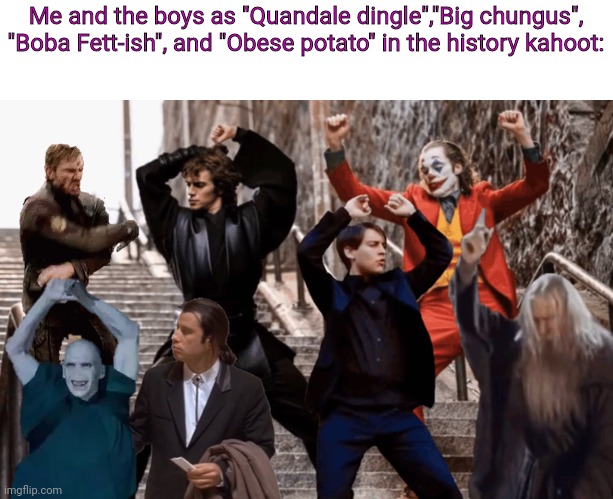 *kahoot music intensifies* | Me and the boys as "Quandale dingle","Big chungus", "Boba Fett-ish", and "Obese potato" in the history kahoot: | image tagged in joker peter parker anakin and co dancing,memes,funny,frontpage | made w/ Imgflip meme maker