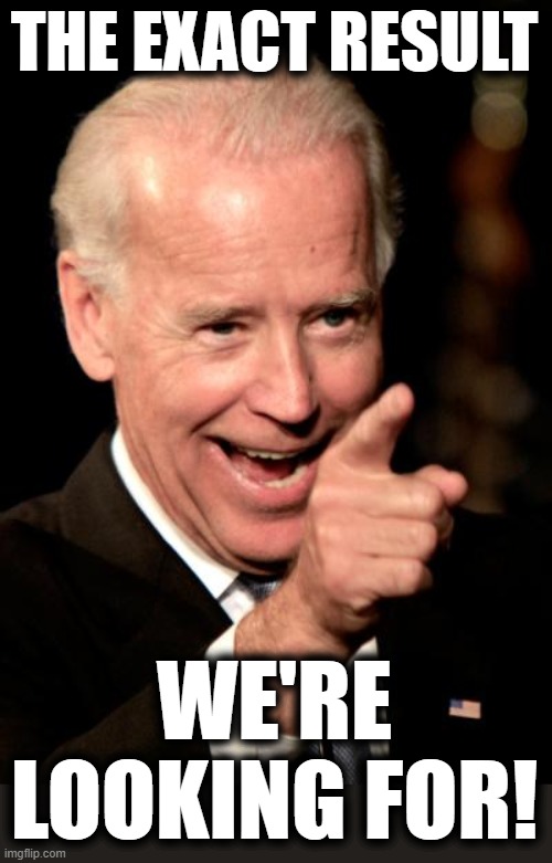 Smilin Biden Meme | THE EXACT RESULT WE'RE LOOKING FOR! | image tagged in memes,smilin biden | made w/ Imgflip meme maker