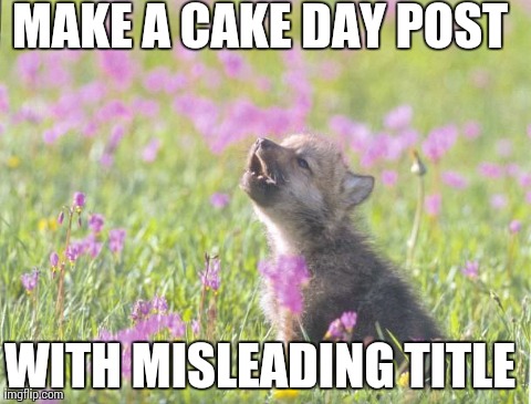 Baby Insanity Wolf | MAKE A CAKE DAY POST WITH MISLEADING TITLE | image tagged in memes,baby insanity wolf,AdviceAnimals | made w/ Imgflip meme maker