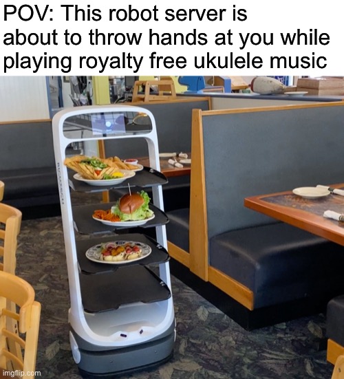 POV: This robot server is about to throw hands at you while playing royalty free ukulele music | image tagged in memes,robot,server,pov,throw,hands | made w/ Imgflip meme maker