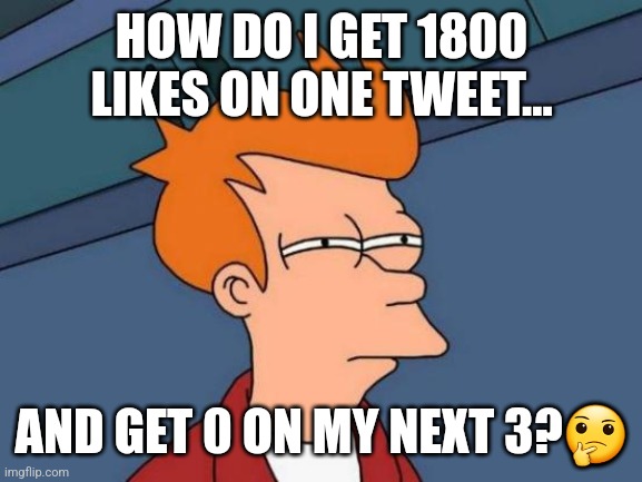 Futurama Fry Meme | HOW DO I GET 1800 LIKES ON ONE TWEET... AND GET 0 ON MY NEXT 3?🤔 | image tagged in memes,futurama fry | made w/ Imgflip meme maker