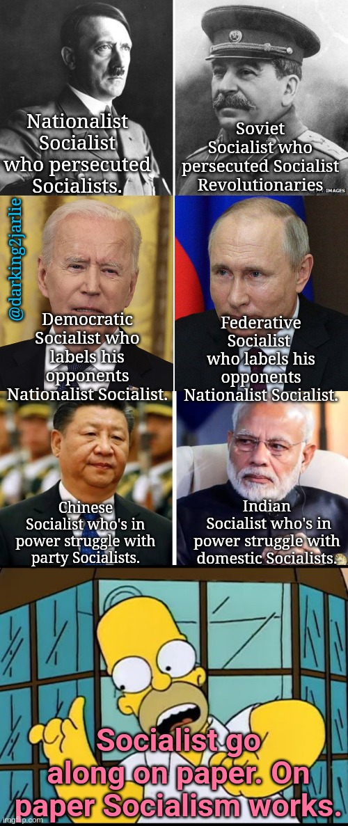 I hate this Red on Red violence. | Nationalist Socialist who persecuted Socialists. Soviet Socialist who persecuted Socialist Revolutionaries; @darking2jarlie; Democratic Socialist who labels his opponents Nationalist Socialist. Federative Socialist  who labels his opponents Nationalist Socialist. Chinese Socialist who's in power struggle with party Socialists. Indian
 Socialist who's in power struggle with domestic Socialists. Socialist go along on paper. On paper Socialism works. | image tagged in socialism,biden,putin,xi jinping,modi,hitler | made w/ Imgflip meme maker