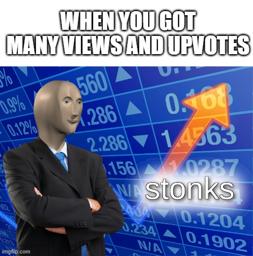 When you got views |  WHEN YOU GOT MANY VIEWS AND UPVOTES | image tagged in stonks,memes,so true | made w/ Imgflip meme maker