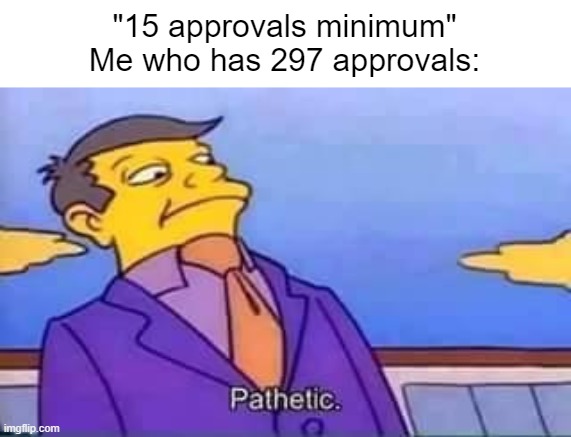 Bout to be 298 | "15 approvals minimum"
Me who has 297 approvals: | image tagged in skinner pathetic | made w/ Imgflip meme maker