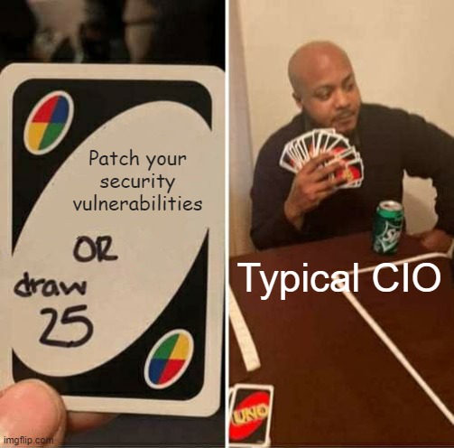 UNO Draw 25 Cards | Patch your security vulnerabilities; Typical CIO | image tagged in memes,uno draw 25 cards | made w/ Imgflip meme maker