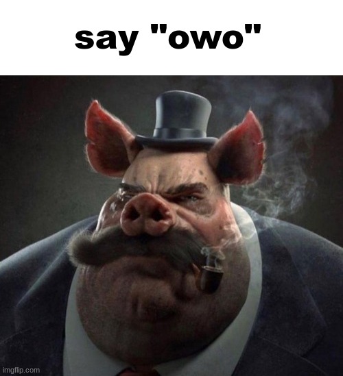 hyper realistic picture of a smartly dressed pig smoking a pipe | say "owo" | image tagged in hyper realistic picture of a smartly dressed pig smoking a pipe | made w/ Imgflip meme maker