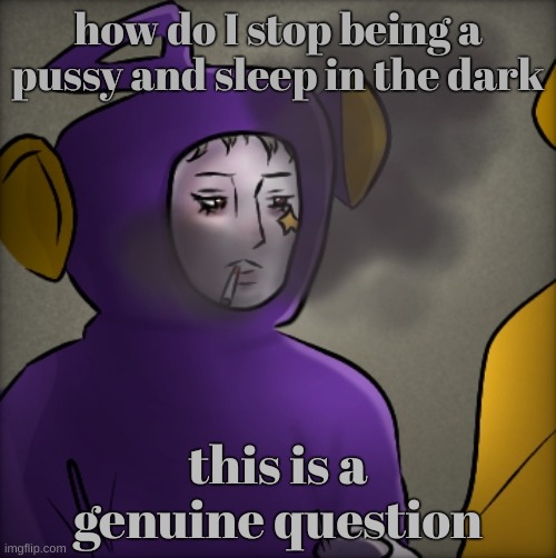 literally quandria | how do I stop being a pussy and sleep in the dark; this is a genuine question | image tagged in literally quandria | made w/ Imgflip meme maker