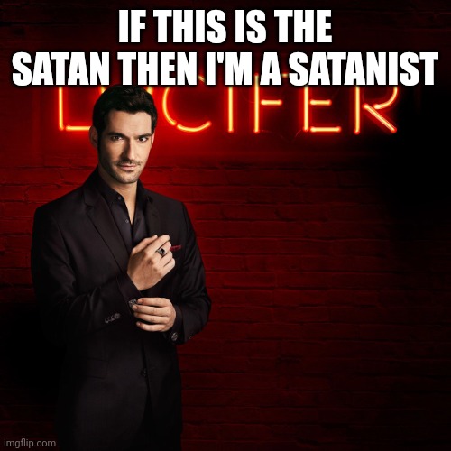 Lucifer | IF THIS IS THE SATAN THEN I'M A SATANIST | image tagged in lucifer | made w/ Imgflip meme maker