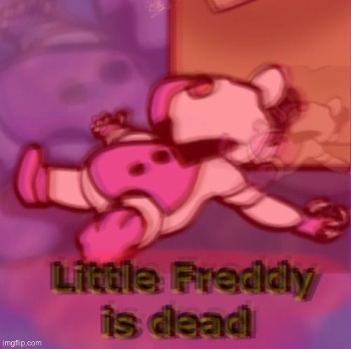 Little freddy is dead | image tagged in little,freddy,is,dead | made w/ Imgflip meme maker