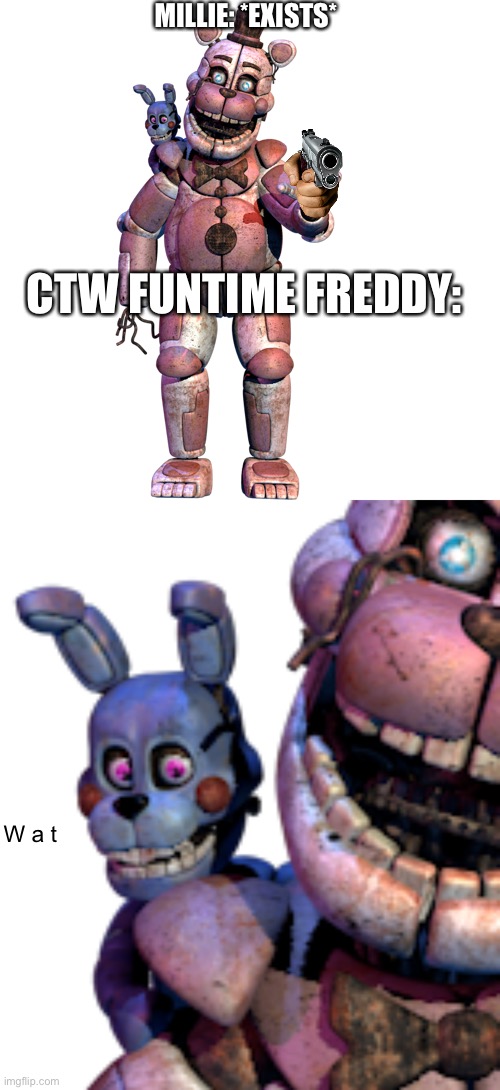 Idk | MILLIE: *EXISTS*; CTW FUNTIME FREDDY:; W a t | image tagged in help me | made w/ Imgflip meme maker