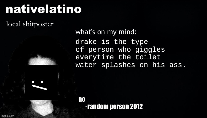 nativelatino template | drake is the type of person who giggles everytime the toilet water splashes on his ass. | image tagged in nativelatino template | made w/ Imgflip meme maker