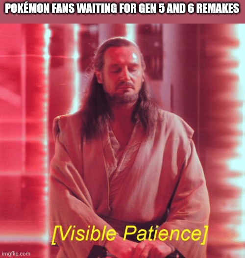 Give is the remakes Game Freak! Please? | POKÉMON FANS WAITING FOR GEN 5 AND 6 REMAKES | image tagged in visible patience | made w/ Imgflip meme maker