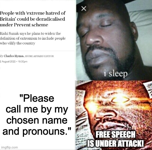 Free speech warriors seem surprisingly quiet about what's going on in Britain. | "Please call me by my chosen name and pronouns."; FREE SPEECH IS UNDER ATTACK! | image tagged in memes,sleeping shaq,britain,uk,bad teeth,terf | made w/ Imgflip meme maker