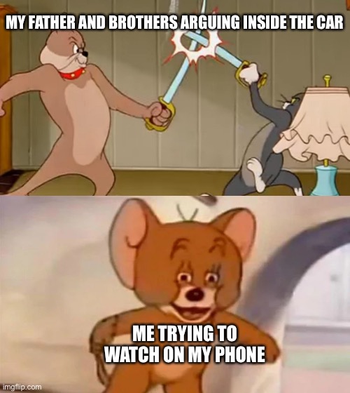 Tom and Jerry cat Dog Fight | MY FATHER AND BROTHERS ARGUING INSIDE THE CAR; ME TRYING TO WATCH ON MY PHONE | image tagged in tom and jerry cat dog fight | made w/ Imgflip meme maker
