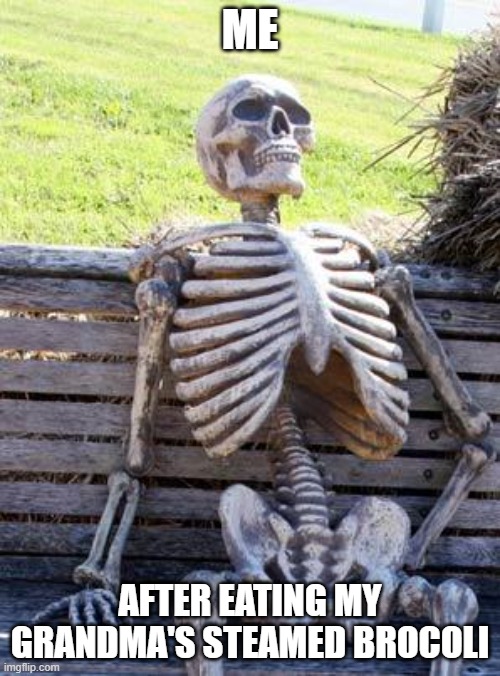 Waiting Skeleton | ME; AFTER EATING MY GRANDMA'S STEAMED BROCOLI | image tagged in memes,waiting skeleton | made w/ Imgflip meme maker