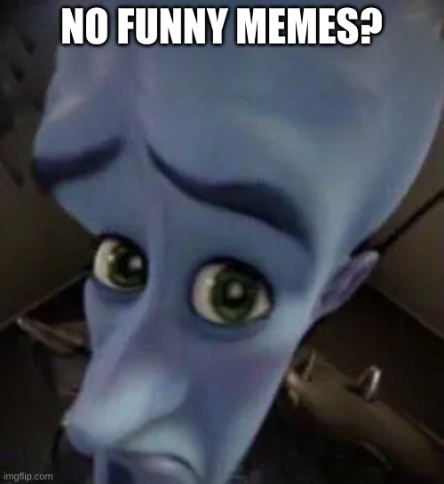 megamind no b | NO FUNNY MEMES? | image tagged in megamind no b | made w/ Imgflip meme maker