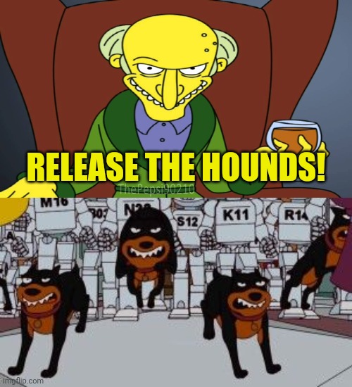 USed in Comment. | RELEASE THE HOUNDS! | image tagged in mr burns release the hounds,hounds 2 | made w/ Imgflip meme maker