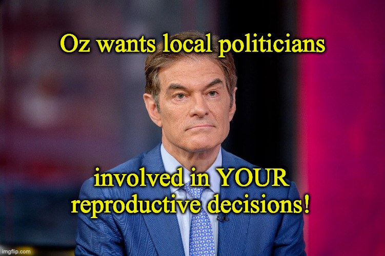 Oz wants local politicians; involved in YOUR reproductive decisions! | made w/ Imgflip meme maker