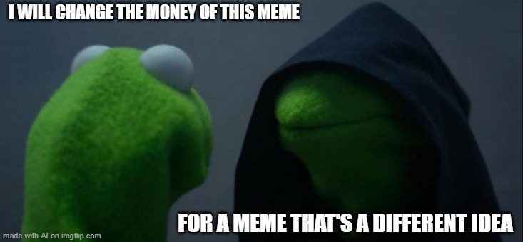 Evil Kermit | I WILL CHANGE THE MONEY OF THIS MEME; FOR A MEME THAT'S A DIFFERENT IDEA | image tagged in memes,evil kermit | made w/ Imgflip meme maker