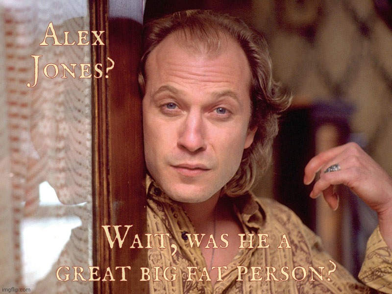 Buffalo Bill Invites You In,,, | Alex Jones? Wait, was he a great big fat person? | image tagged in buffalo bill invites you in | made w/ Imgflip meme maker