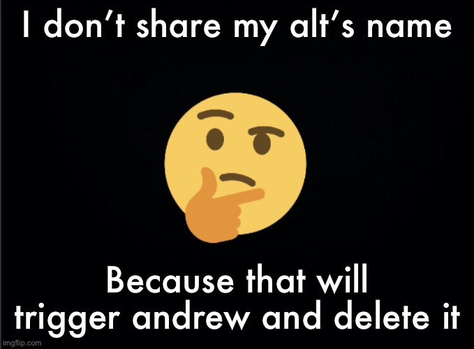 Thinking emoji | I don’t share my alt’s name; Because that will trigger andrew and delete it | image tagged in thinking emoji | made w/ Imgflip meme maker