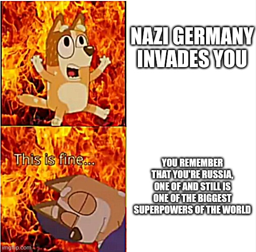 Zoinks |  NAZI GERMANY INVADES YOU; YOU REMEMBER THAT YOU'RE RUSSIA, ONE OF AND STILL IS ONE OF THE BIGGEST SUPERPOWERS OF THE WORLD | image tagged in bluey chili pain,bluey,history,russia,world war 2,funny | made w/ Imgflip meme maker