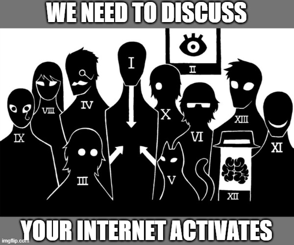O5 council | WE NEED TO DISCUSS; YOUR INTERNET ACTIVATES | image tagged in o5 council | made w/ Imgflip meme maker