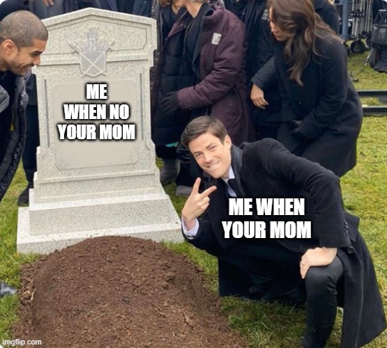 Rest In Peace | ME WHEN NO YOUR MOM; ME WHEN YOUR MOM | image tagged in rest in peace | made w/ Imgflip meme maker