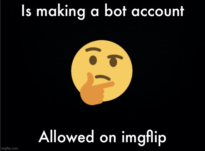 Thinking emoji | Is making a bot account; Allowed on imgflip | image tagged in thinking emoji | made w/ Imgflip meme maker