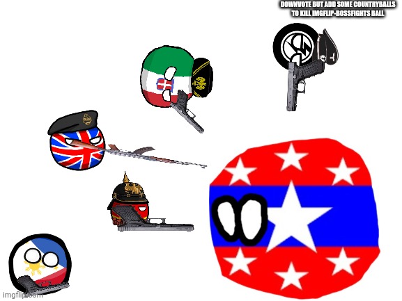 Yeah | DOWNVOTE BUT ADD SOME COUNTRYBALLS TO KILL IMGFLIP-BOSSFIGHTS BALL | image tagged in yeah,downvotes,killing imgflipbossfightsball,kys now pyth2nkicode | made w/ Imgflip meme maker