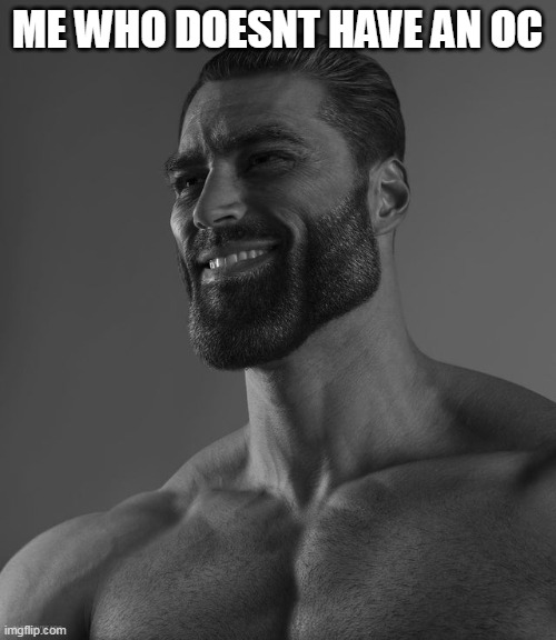 Giga Chad | ME WHO DOESNT HAVE AN OC | image tagged in giga chad | made w/ Imgflip meme maker