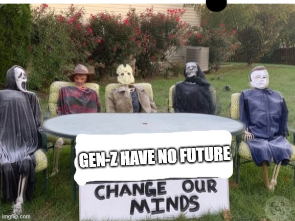 yeah, both zoomers and the dumb half | GEN-Z HAVE NO FUTURE | image tagged in change our minds,gen z,memes,funny | made w/ Imgflip meme maker