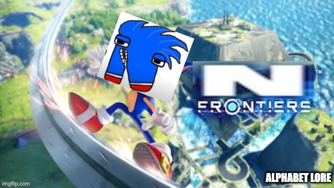 N FRONTIERS?? | ALPHABET LORE | image tagged in sonic,n | made w/ Imgflip meme maker
